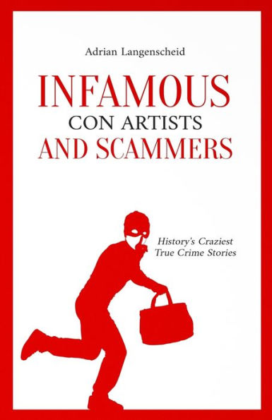 Infamous Con Artists And Scammers: History's Craziest True Crime Stories (True Crime International English) - 9783986611019