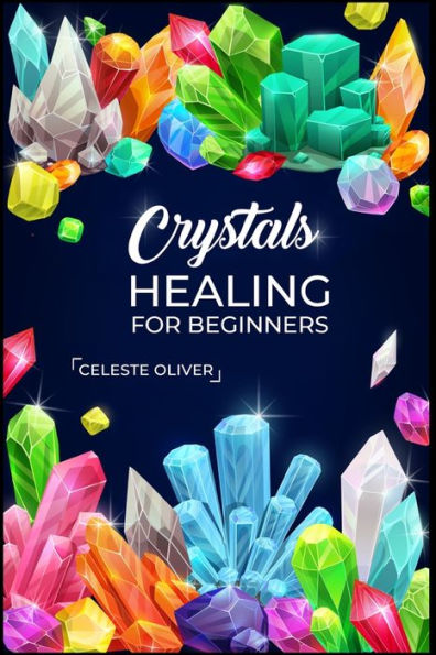 Crystals Healing For Beginners: Discovering The Power Of Crystals. A Beginner's Guide To Crystal Healing (2023 Crash Course For Beginners)