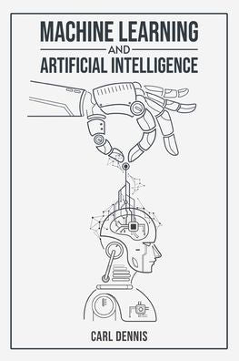 Machine Learning And Artificial Intelligence: A Comprehensive Guide To Understanding And Implementing Ml And Ai (2023 Beginner Crash Course)