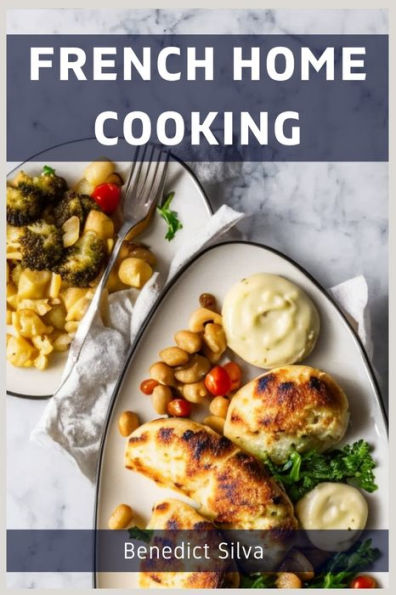 French Home Cooking: Savory Secrets From The Heart Of France (2023 Guide For Beginners)
