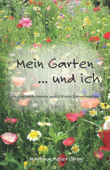 Mein Garten ... Und Ich: Von Gartenträumen Und Kleinen Katastrophen (German Edition)