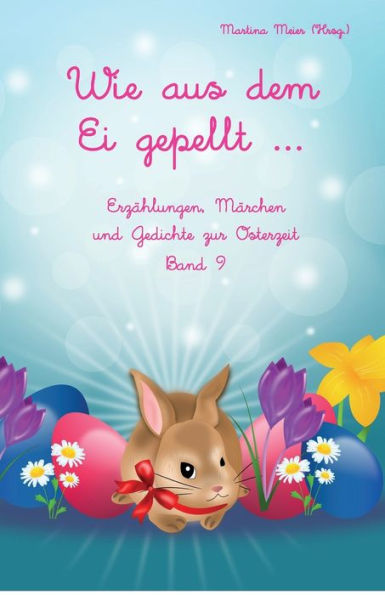 Wie Aus Dem Ei Gepellt ... Band 9: Erzählungen, Märchen Und Gedichte Zur Osterzeit (German Edition)