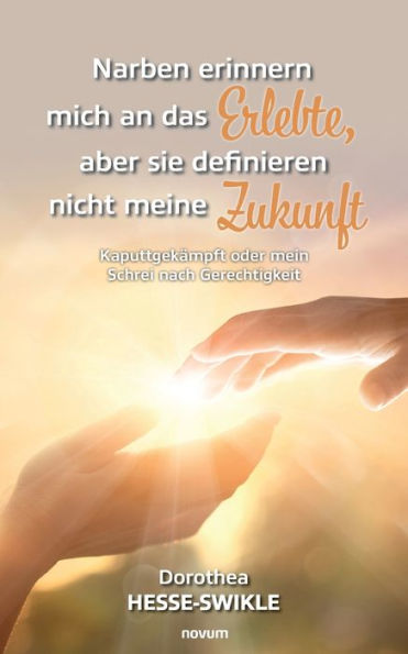 Narben Erinnern Mich An Das Erlebte, Aber Sie Definieren Nicht Meine Zukunft: Kaputtgekämpft Oder Mein Schrei Nach Gerechtigkeit (German Edition)