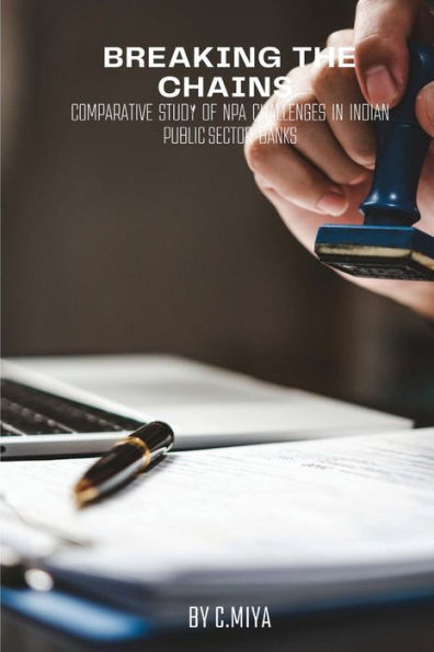 Breaking The Chains: Comparative Study Of Npa Challenges In Indian Public Sector Banks C. - 9784760648429