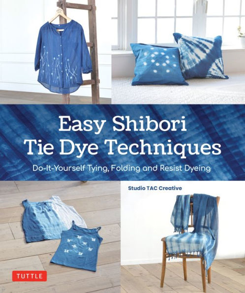 Easy Shibori Tie Dye Techniques: Do-It-Yourself Tying, Folding And Resist Dyeing - 9784805317808