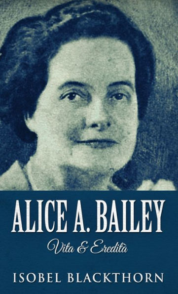 Alice A. Bailey - Vita & Eredità (Italian Edition) - 9784824166968