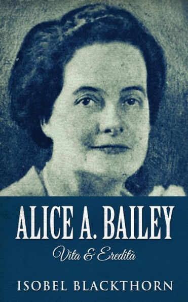 Alice A. Bailey - Vita & Eredità (Italian Edition) - 9784824166982