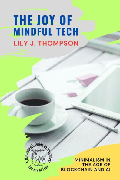 The Joy Of Mindful Tech: Minimalism In The Age Of Blockchain And Ai (The Joy Of Less: A Minimalist's Guide To Happiness) - 9785831731101