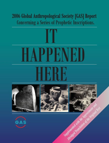 It Happened Here: 2006 Global Anthropological Society [Gas] Report Concerning A Series Of Prophetic Inscriptions. Supplemented With The Approximate And Abridged Translation Of The Original Text - 9786057034854