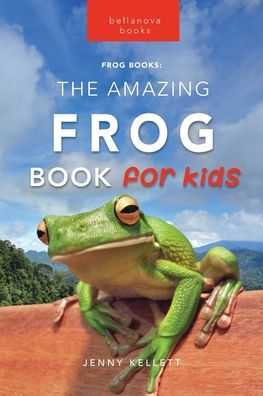 Frogs The Amazing Frog Book For Kids