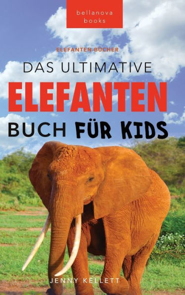 Elefanten-Bücher: Das Ultimative Elefanten-Buch Für Kids: 100+ Verblüffende Elefanten Fakten, Fotos & Mehr (Tierfaktenbücher Für Kinder) (German Edition)