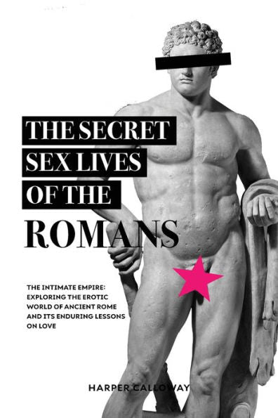 The Secret Sex Lives Of The Romans: Exploring The Erotic World Of Ancient Rome And Its Enduring Lessons On Love (Forbidden Histories) - 9786192641634
