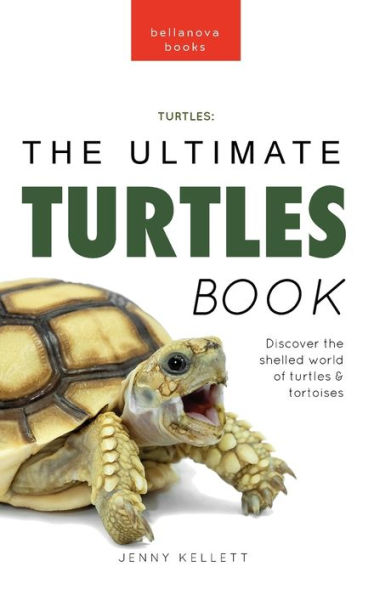 Turtles The Ultimate Turtles Book: Discover The Shelled World Of Turtles & Tortoises (Animal Books For Kids)